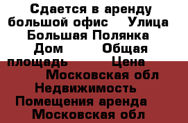 Сдается в аренду большой офис. › Улица ­ Большая Полянка › Дом ­ 41 › Общая площадь ­ 137 › Цена ­ 250 000 - Московская обл. Недвижимость » Помещения аренда   . Московская обл.